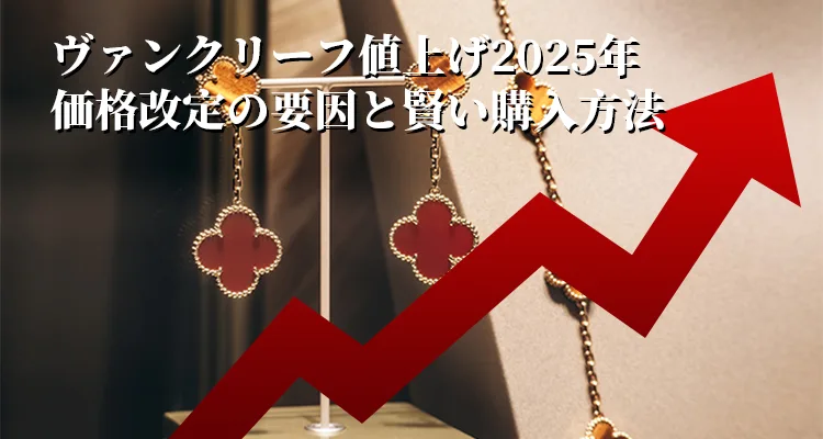 ヴァンクリーフ値上げ2025年｜価格改定の要因と賢い購入方法